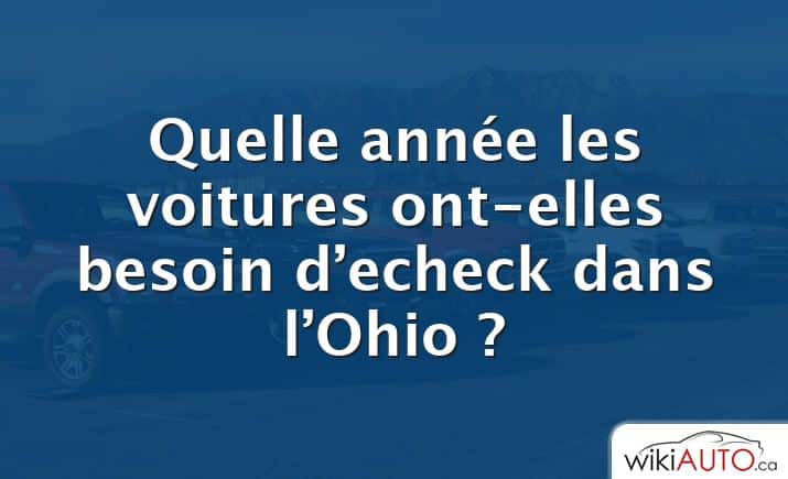 Quelle année les voitures ont-elles besoin d’echeck dans l’Ohio ?